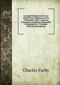 Le Juge D'instruction Et Les Droits De La D?fense (Loi Du 8 D?cembre 1897): Discours Prononc? a L'audience Solennelle De Rentr?e Le 17 Octobre 1898 (French Edition)
