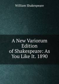 A New Variorum Edition of Shakespeare: As You Like It. 1890