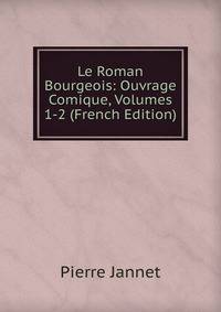 Le Roman Bourgeois: Ouvrage Comique, Volumes 1-2 (French Edition)