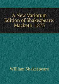 A New Variorum Edition of Shakespeare: Macbeth. 1873