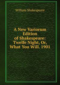 A New Variorum Edition of Shakespeare: Twelfe Night, Or, What You Will. 1901