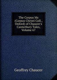 The Corpus Ms (Corpus Christi Coll., Oxford) of Chaucer's Canterbury Tales, Volume 67