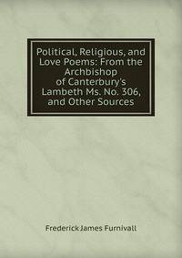 Political, Religious, and Love Poems: From the Archbishop of Canterbury's Lambeth Ms. No. 306, and Other Sources