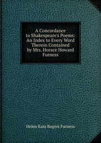 A Concordance to Shakespeare's Poems: An Index to Every Word Therein Contained by Mrs. Horace Howard Furness