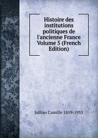 Histoire des institutions politiques de l'ancienne France Volume 5 (French Edition)