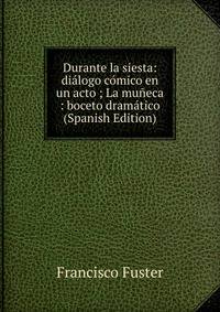 Durante la siesta: dialogo comico en un acto ; La muneca : boceto dramatico (Spanish Edition)