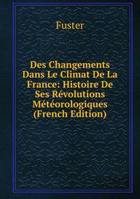 Des Changements Dans Le Climat De La France: Histoire De Ses Revolutions Meteorologiques (French Edition)