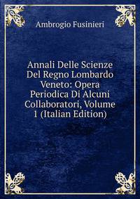 Annali Delle Scienze Del Regno Lombardo Veneto: Opera Periodica Di Alcuni Collaboratori, Volume 1 (Italian Edition)