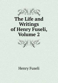 The Life and Writings of Henry Fuseli, Volume 2