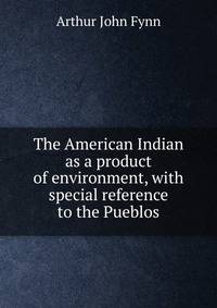 The American Indian as a product of environment, with special reference to the Pueblos
