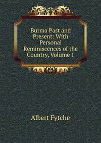 Burma Past and Present: With Personal Reminiscences of the Country, Volume 1