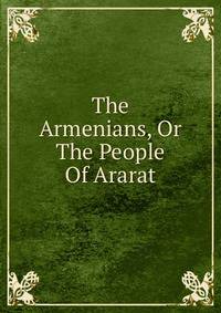 The Armenians, Or The People Of Ararat