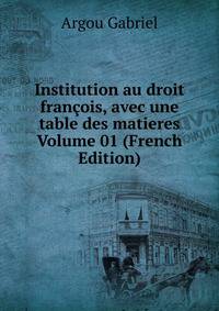 Institution au droit francois, avec une table des matieres Volume 01 (French Edition)