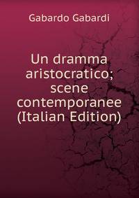 Un dramma aristocratico; scene contemporanee (Italian Edition)