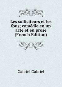 Les solliciteurs et les fous; comedie en un acte et en prose (French Edition)