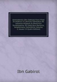 Avencebrolis (Ibn Gebirol) Fons Vitae Ex Arabico in Latinum Translatus Ab Iohanne Hispano Et Dominico Gundissalino: Ex Codicibus Parisinis, Amploniano, Columbino, Volume 1, issues 2-4 (Latin Edition)