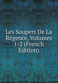 Les Soupers De La Regence, Volumes 1-2 (French Edition)