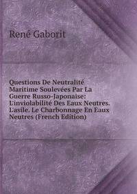 Questions De Neutralit? Maritime Soulev?es Par La Guerre Russo-Japonaise: L'inviolabilit? Des Eaux Neutres. L'asile. Le Charbonnage En Eaux Neutres (French Edition)