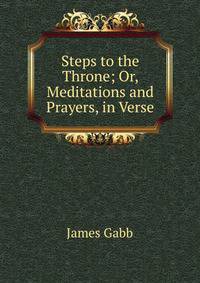 Steps to the Throne; Or, Meditations and Prayers, in Verse