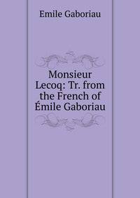 Monsieur Lecoq: Tr. from the French of Emile Gaboriau
