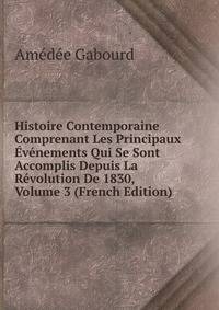 Histoire Contemporaine Comprenant Les Principaux Evenements Qui Se Sont Accomplis Depuis La Revolution De 1830, Volume 3 (French Edition)