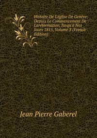 Histoire De L'?glise De Gen?ve: Depuis Le Commencement De Lar?formation, Jusqu'? Nos Jours 1815, Volume 3 (French Edition)
