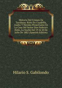 Historia Del Crimen De Tacubaya: Robo En Cuadrilla, Asalto Y Heridas Perpetrados En La Casa Del Senor Don Federico Hube, La Noche Del 19 Al 20 De Julio De 1882 (Spanish Edition)