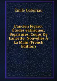 L'ancien Figaro: ?tudes Satiriques, Bigarrures, Coups De Lancette, Nouvelles ? La Main (French Edition)