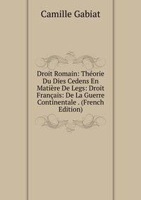 Droit Romain: Theorie Du Dies Cedens En Matiere De Legs: Droit Francais: De La Guerre Continentale . (French Edition)