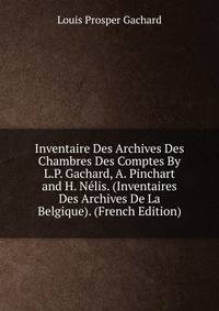 Inventaire Des Archives Des Chambres Des Comptes By L.P. Gachard, A. Pinchart and H. Nelis. (Inventaires Des Archives De La Belgique). (French Edition)