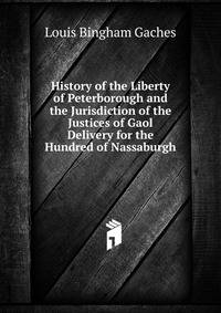 History of the Liberty of Peterborough and the Jurisdiction of the Justices of Gaol Delivery for the Hundred of Nassaburgh