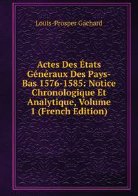 Actes Des Etats Generaux Des Pays-Bas 1576-1585: Notice Chronologique Et Analytique, Volume 1 (French Edition)