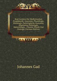 Real-Lexikon Der Medicinischen Propadeutik: Anatomie, Physiologie, Histologie, Pathologische Anatomie, Allgemeine Pathologie, Bakteriologie, . Chemie, Physik Und Zoologie (German Edition)