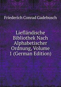 Lieflandische Bibliothek Nach Alphabetischer Ordnung, Volume 1 (German Edition)