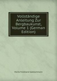Vollstandige Anleitung Zur Bergbaukunst, Volume 1 (German Edition)