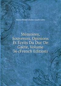 Memoires, Souvenirs, Opinions Et Ecrits Du Duc De Gaete, Volume 36 (French Edition)