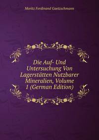 Die Auf- Und Untersuchung Von Lagerstatten Nutzbarer Mineralien, Volume 1 (German Edition)