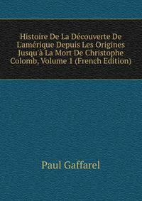 Histoire De La D?couverte De L'am?rique Depuis Les Origines Jusqu'? La Mort De Christophe Colomb, Volume 1 (French Edition)