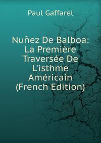 Nu?ez De Balboa: La Premi?re Travers?e De L'isthme Am?ricain (French Edition)