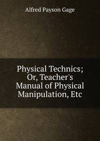 Physical Technics; Or, Teacher's Manual of Physical Manipulation, Etc