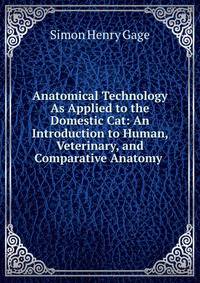 Anatomical Technology As Applied to the Domestic Cat: An Introduction to Human, Veterinary, and Comparative Anatomy .