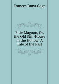Elsie Magoon, Or, the Old Still-House in the Hollow: A Tale of the Past