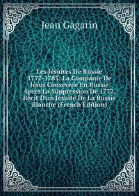 Les J?suites De Russie 1772-1785: La Companie De J?sus Conserv?e En Russie Apr?s La Suppression De 1772, R?cit D'un J?suite De La Russie Blanche (French Edition)
