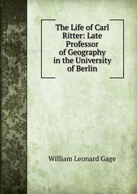 The Life of Carl Ritter: Late Professor of Geography in the University of Berlin