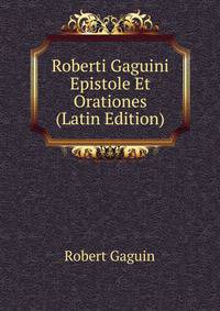 Roberti Gaguini Epistole Et Orationes (Latin Edition)