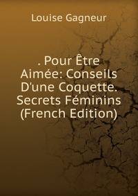 . Pour ?tre Aim?e: Conseils D'une Coquette. Secrets F?minins (French Edition)
