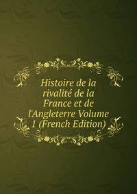 Histoire de la rivalit? de la France et de l'Angleterre Volume 1 (French Edition)
