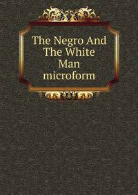 The Negro And The White Man microform