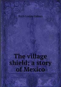 The village shield; a story of Mexico