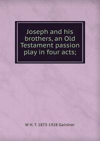 Joseph and his brothers, an Old Testament passion play in four acts;